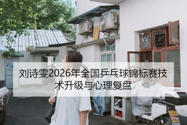 刘诗雯2026年全国乒乓球锦标赛技术升级与心理复盘