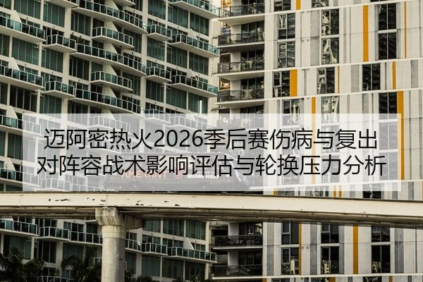 迈阿密热火2026季后赛伤病与复出对阵容战术影响评估与轮换压力分析