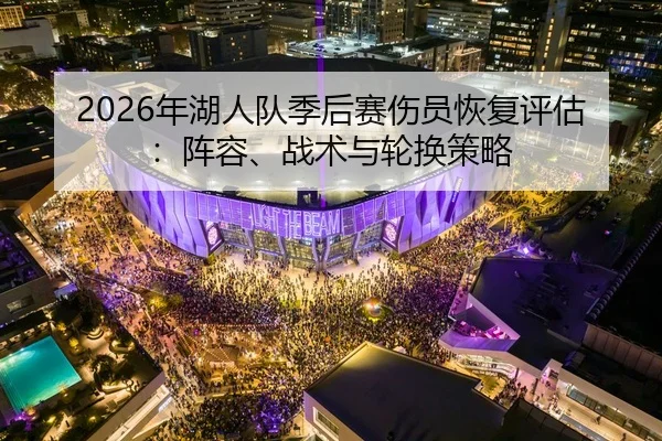 2026年湖人队季后赛伤员恢复评估：阵容、战术与轮换策略