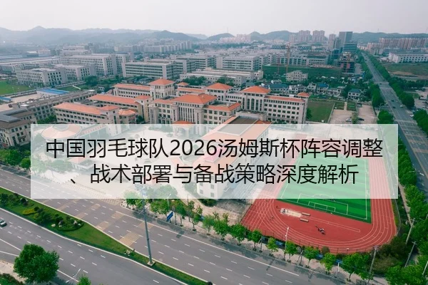 中国羽毛球队2026汤姆斯杯阵容调整、战术部署与备战策略深度解析