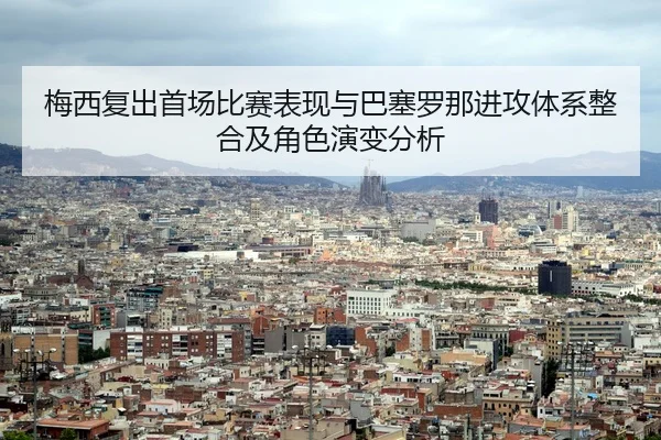 梅西复出首场比赛表现与巴塞罗那进攻体系整合及角色演变分析