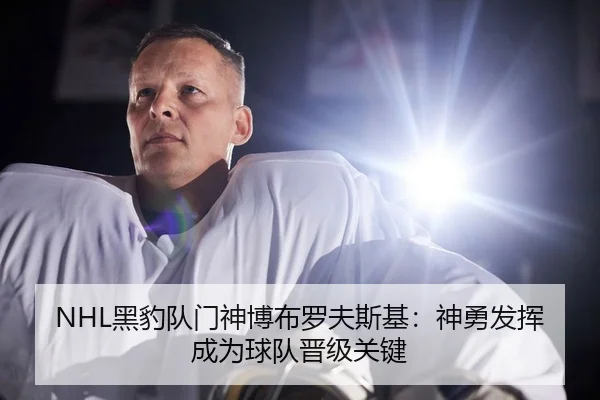 NHL黑豹队门神博布罗夫斯基：神勇发挥成为球队晋级关键